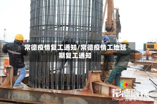 常德疫情复工通知/常德疫情工地延期复工通知-第1张图片