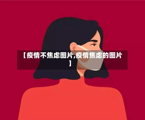 【疫情不焦虑图片,疫情焦虑的图片】-第1张图片