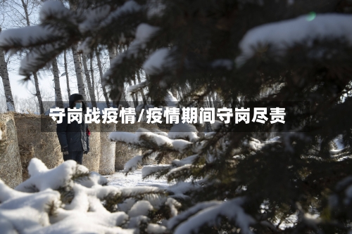 守岗战疫情/疫情期间守岗尽责-第1张图片