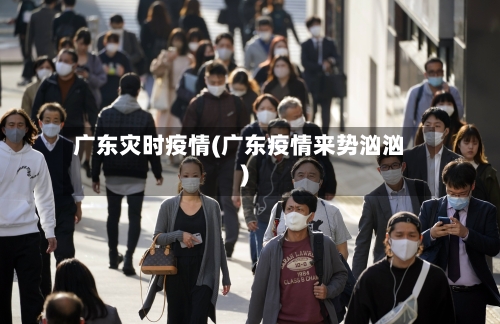 广东灾时疫情(广东疫情来势汹汹)-第1张图片
