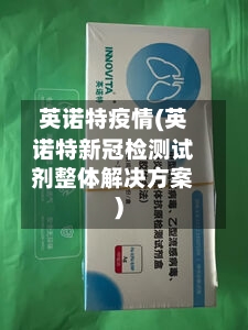 英诺特疫情(英诺特新冠检测试剂整体解决方案)-第1张图片