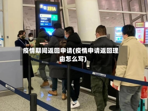 疫情期间返回申请(疫情申请返回理由怎么写)-第1张图片