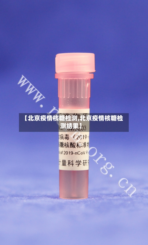 【北京疫情核糖检测,北京疫情核糖检测结果】-第1张图片