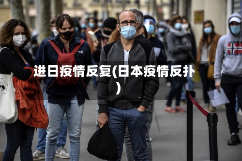 进日疫情反复(日本疫情反扑)-第1张图片