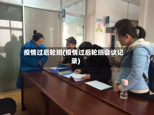 疫情过后轮班(疫情过后轮班会议记录)-第1张图片