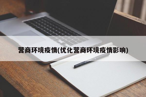 营商环境疫情(优化营商环境疫情影响)