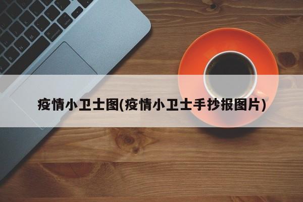 疫情小卫士图(疫情小卫士手抄报图片)